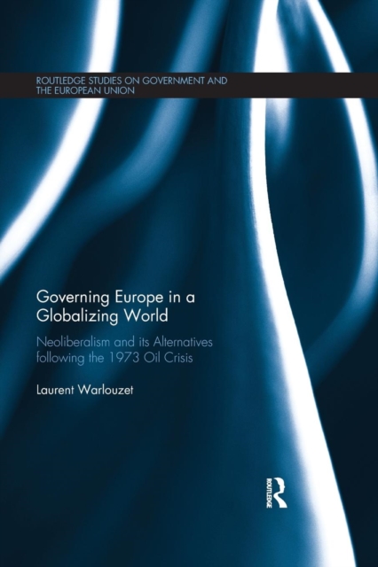 Governing Europe in a Globalizing World : Neoliberalism and its Alternatives following the 1973 Oil Crisis, Paperback / softback Book