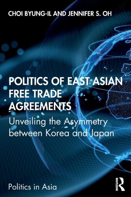 Politics of East Asian Free Trade Agreements : Unveiling the Asymmetry between Korea and Japan, Paperback / softback Book