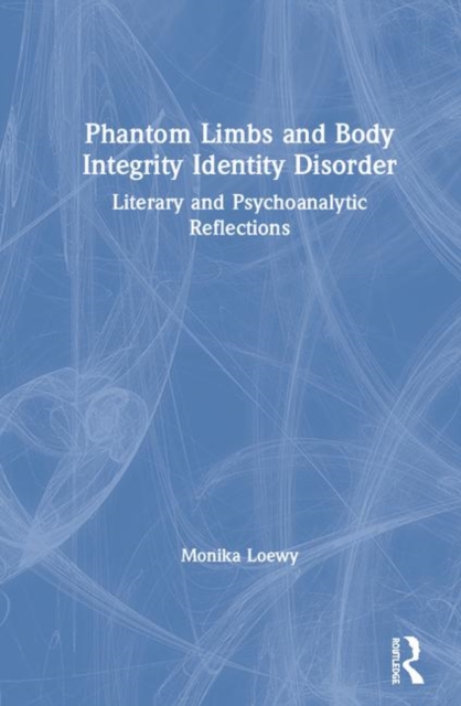 Phantom Limbs and Body Integrity Identity Disorder : Literary and Psychoanalytic Reflections, Hardback Book