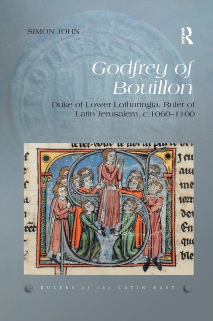 Godfrey of Bouillon : Duke of Lower Lotharingia, Ruler of Latin Jerusalem, c.1060-1100, Paperback / softback Book
