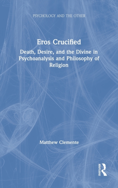 Eros Crucified : Death, Desire, and the Divine in Psychoanalysis and Philosophy of Religion, Hardback Book