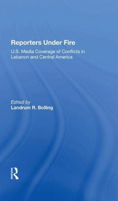 Reporters Under Fire : U.s. Media Coverage Of Conflicts In Lebanon And Central America, Hardback Book