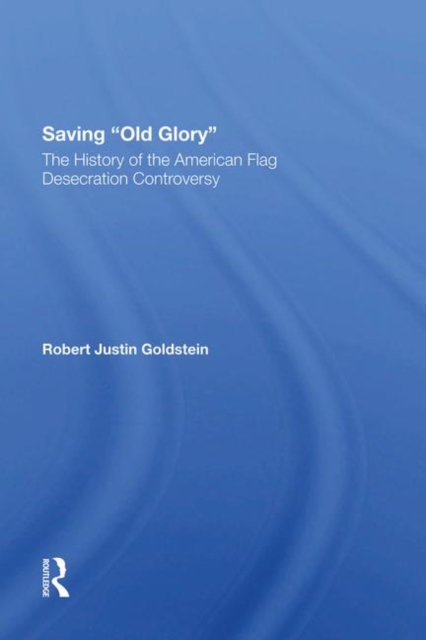 Saving Old Glory : The History Of The American Flag Desecration Controversy, Hardback Book