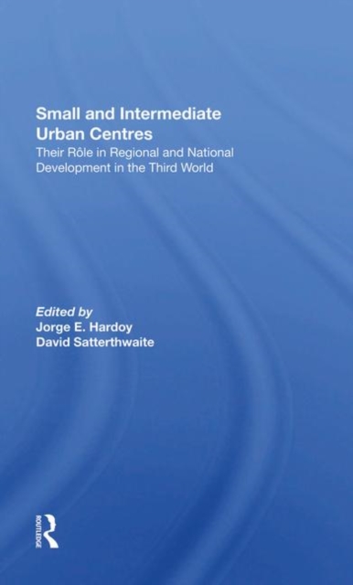 Small And Intermediate Urban Centres : Their Role In Regional And National Development In The Third World, Hardback Book