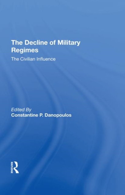 The Decline Of Military Regimes : The Civilian Influence, Hardback Book