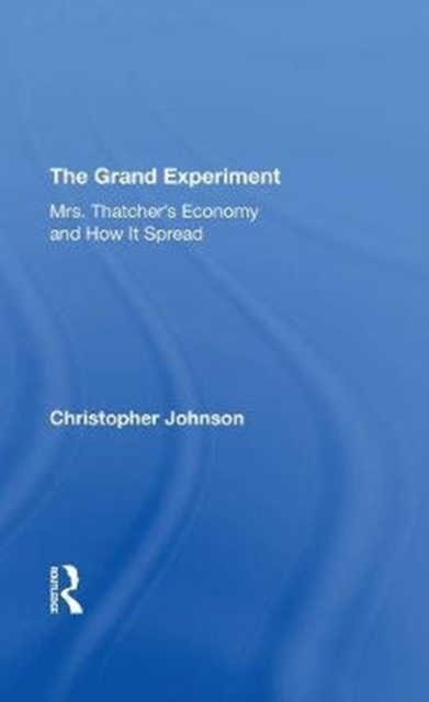 The Grand Experiment : Mrs. Thatcher's Economy And How It Spread, Hardback Book