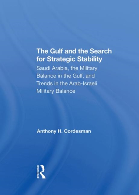The Gulf And The Search For Strategic Stability : Saudi Arabia, The Military Balance In The Gulf, And Trends In The Arabisraeli Military Balance, Hardback Book