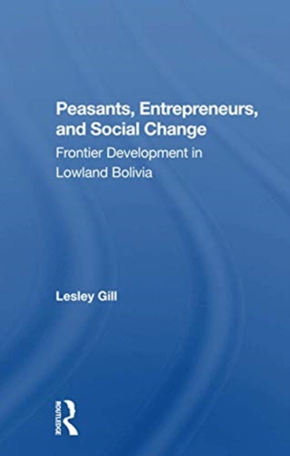 Peasants, Entrepreneurs, And Social Change : Frontier Development In Lowland Bolivia, Paperback / softback Book