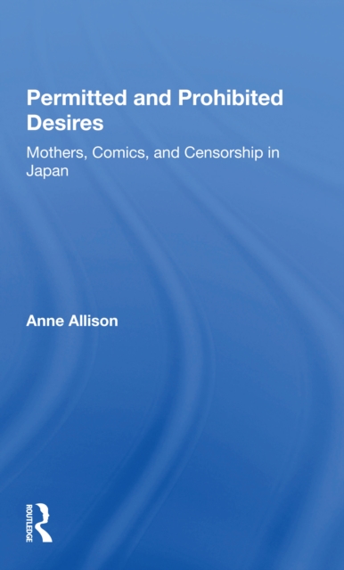 Permitted And Prohibited Desires : Mothers, Comics, And Censorship In Japan, Paperback / softback Book