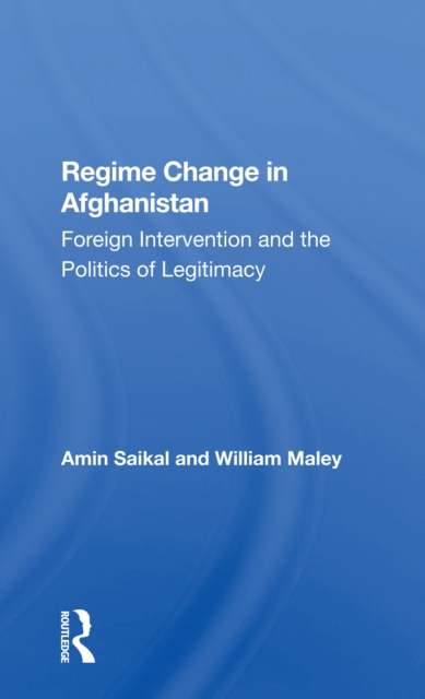 Regime Change In Afghanistan : Foreign Intervention And The Politics Of Legitimacy, Paperback / softback Book