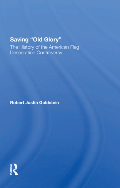Saving Old Glory : The History Of The American Flag Desecration Controversy, Paperback / softback Book