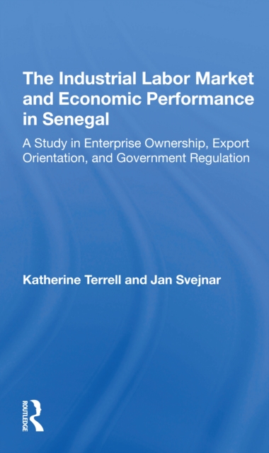 The Industrial Labor Market And Economic Performance In Senegal : A Study In Enterprise Ownership, Export Orientation, And Government Regulations, Paperback / softback Book