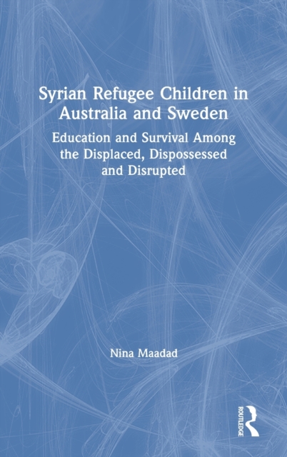 Syrian Refugee Children in Australia and Sweden : Education and Survival Among the Displaced, Dispossessed and Disrupted, Hardback Book