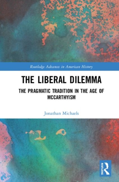 The Liberal Dilemma : The Pragmatic Tradition in the Age of McCarthyism, Hardback Book