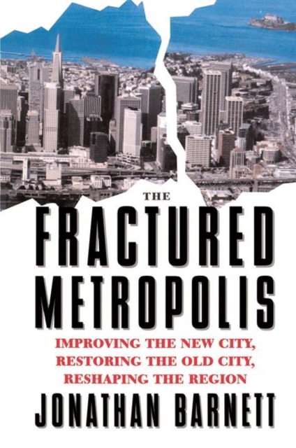 The Fractured Metropolis : Improving The New City, Restoring The Old City, Reshaping The Region, Hardback Book