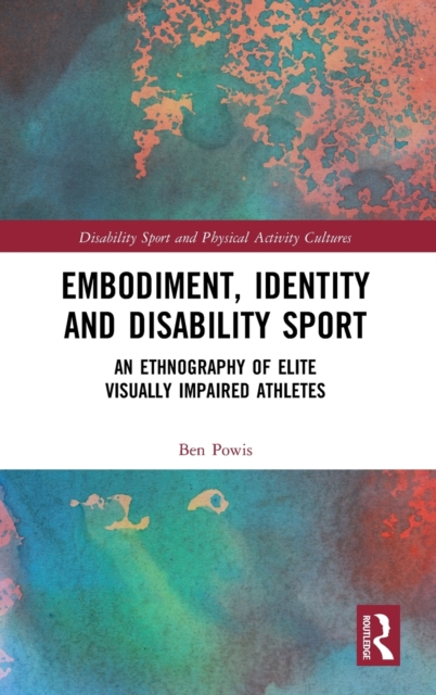 Embodiment, Identity and Disability Sport : An Ethnography of Elite Visually Impaired Athletes, Hardback Book