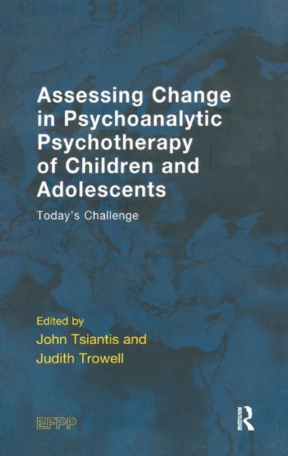 Assessing Change in Psychoanalytic Psychotherapy of Children and Adolescents : Today's Challenge, Hardback Book