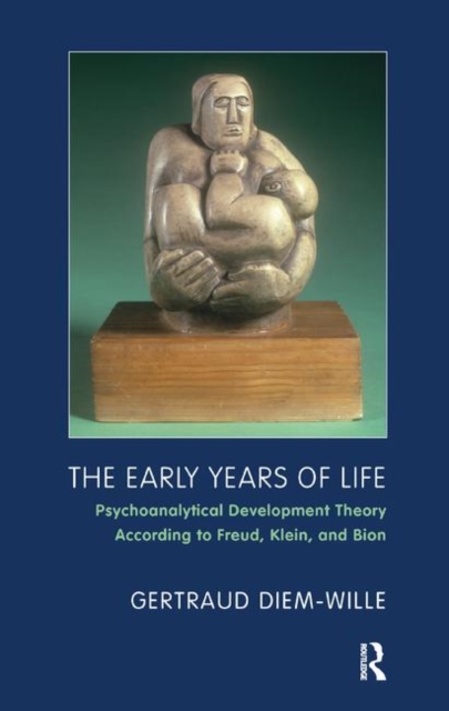 The Early Years of Life : Psychoanalytical Development Theory According to Freud, Klein, and Bion, Hardback Book