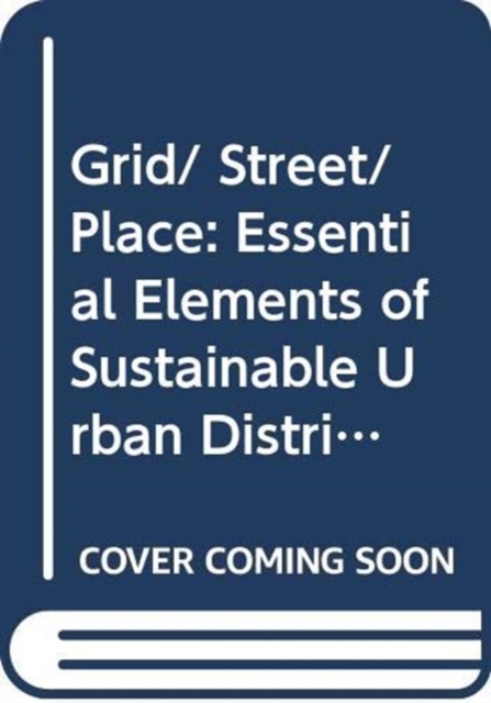 Grid/ Street/ Place : Essential Elements of Sustainable Urban Districts, Paperback / softback Book
