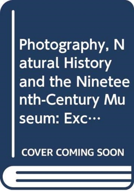 Photography, Natural History and the Nineteenth-Century Museum : Exchanging Views of Empire, Paperback / softback Book