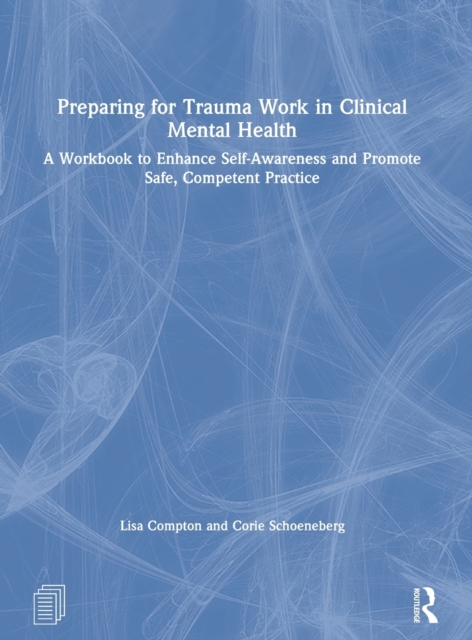 Preparing for Trauma Work in Clinical Mental Health : A Workbook to Enhance Self-Awareness and Promote Safe, Competent Practice, Hardback Book