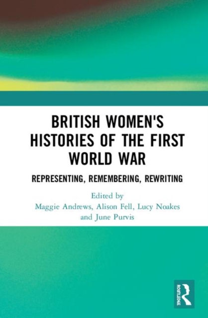 British Women's Histories of the First World War : Representing, Remembering, Rewriting, Hardback Book