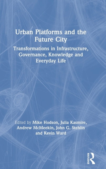 Urban Platforms and the Future City : Transformations in Infrastructure, Governance, Knowledge and Everyday Life, Hardback Book