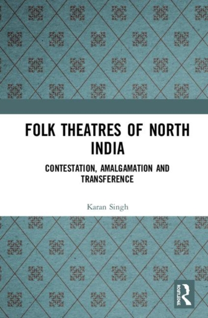 Folk Theatres of North India : Contestation, Amalgamation and Transference, Hardback Book