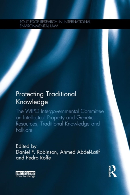 Protecting Traditional Knowledge : The WIPO Intergovernmental Committee on Intellectual Property and Genetic Resources, Traditional Knowledge and Folklore, Paperback / softback Book