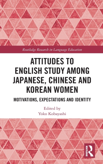 Attitudes to English Study among Japanese, Chinese and Korean Women : Motivations, Expectations and Identity, Hardback Book