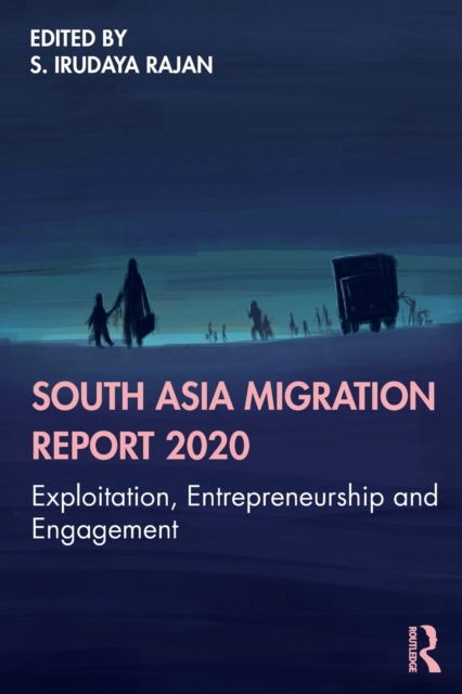 South Asia Migration Report 2020 : Exploitation, Entrepreneurship and Engagement, Paperback / softback Book