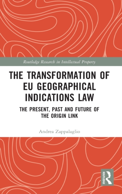 The Transformation of EU Geographical Indications Law : The Present, Past and Future of the Origin Link, Hardback Book