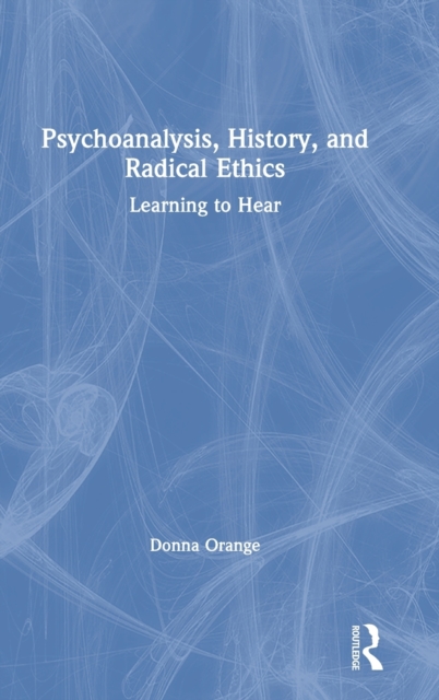 Psychoanalysis, History, and Radical Ethics : Learning to Hear, Hardback Book