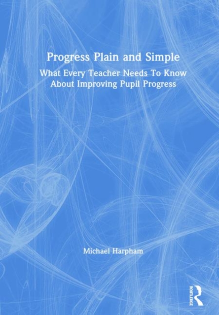 Progress Plain and Simple : What Every Teacher Needs To Know About Improving Pupil Progress, Hardback Book