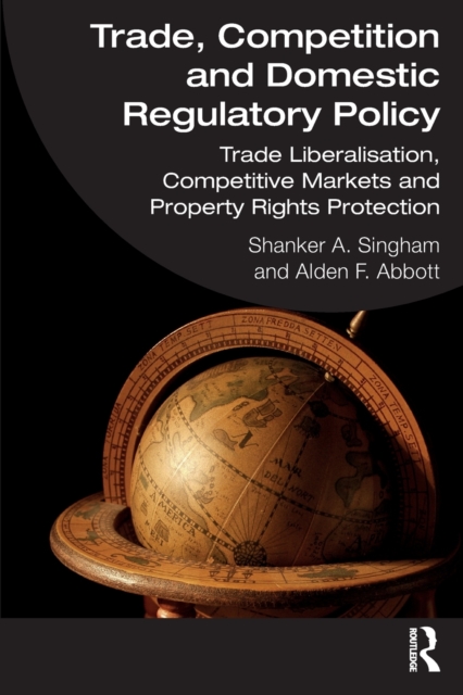 Trade, Competition and Domestic Regulatory Policy : Trade Liberalisation, Competitive Markets and Property Rights Protection, Paperback / softback Book