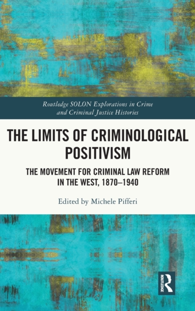 The Limits of Criminological Positivism : The Movement for Criminal Law Reform in the West, 1870-1940, Hardback Book