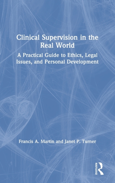 Clinical Supervision in the Real World : A Practical Guide to Ethics, Legal Issues, and Personal Development, Hardback Book