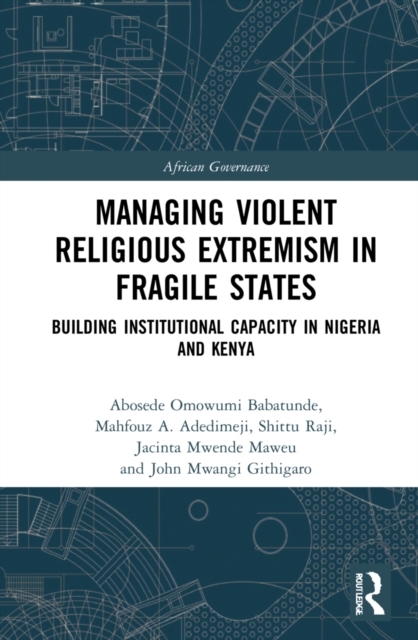 Managing Violent Religious Extremism in Fragile States : Building Institutional Capacity in Nigeria and Kenya, Hardback Book