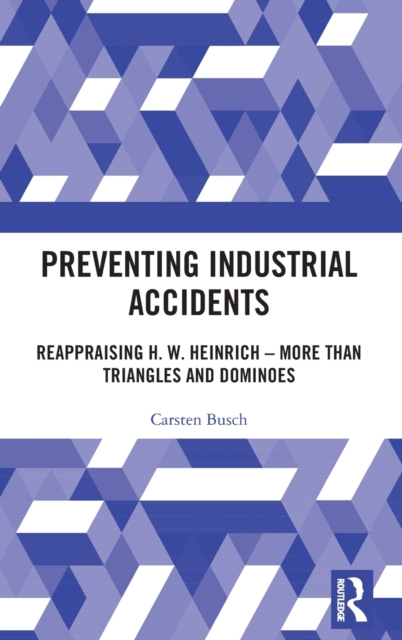 Preventing Industrial Accidents : Reappraising H. W. Heinrich – More than Triangles and Dominoes, Hardback Book