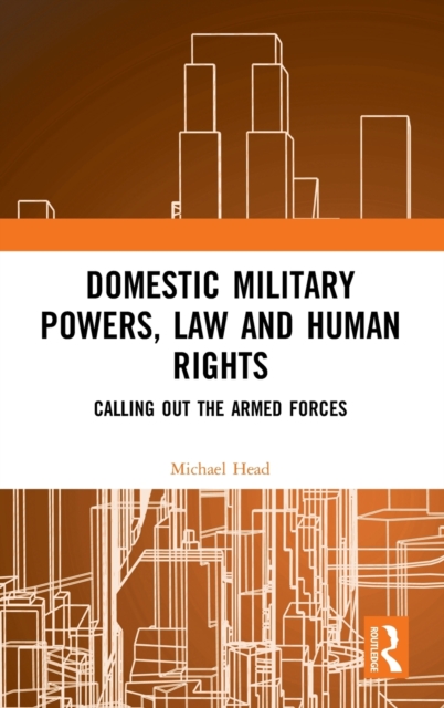 Domestic Military Powers, Law and Human Rights : Calling Out the Armed Forces, Hardback Book