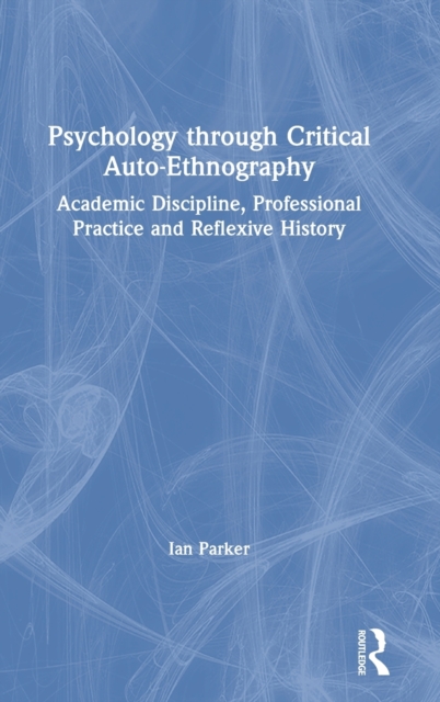 Psychology through Critical Auto-Ethnography : Academic Discipline, Professional Practice and Reflexive History, Hardback Book