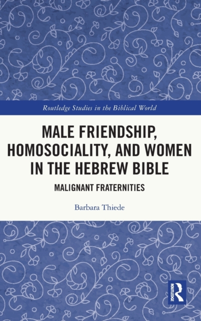 Male Friendship, Homosociality, and Women in the Hebrew Bible : Malignant Fraternities, Hardback Book