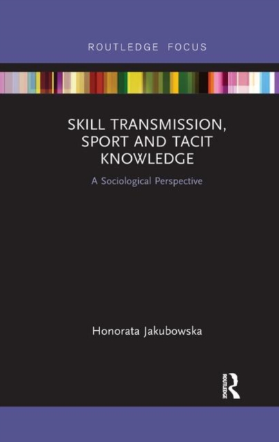 Skill Transmission, Sport and Tacit Knowledge : A Sociological Perspective, Paperback / softback Book