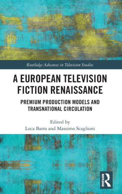 A European Television Fiction Renaissance : Premium Production Models and Transnational Circulation, Hardback Book