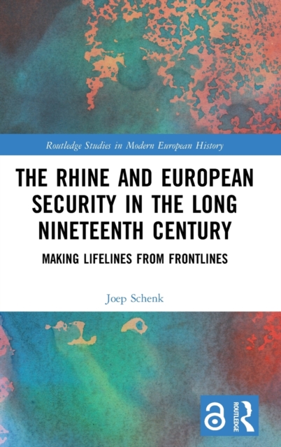 The Rhine and European Security in the Long Nineteenth Century : Making Lifelines from Frontlines, Hardback Book
