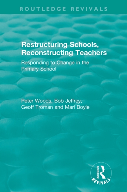 Restructuring Schools, Reconstructing Teachers : Responding to Change in the Primary School, Paperback / softback Book