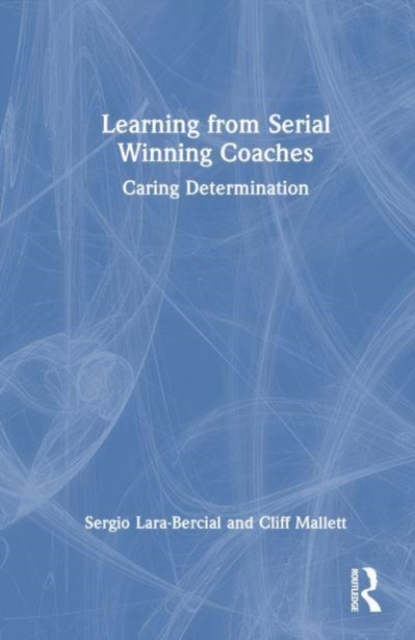 Learning from Serial Winning Coaches : Caring Determination, Hardback Book