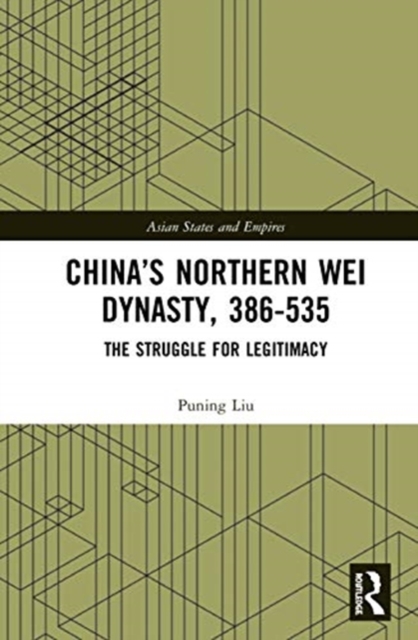 China’s Northern Wei Dynasty, 386-535 : The Struggle for Legitimacy, Hardback Book