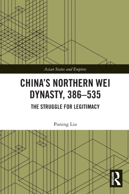 China’s Northern Wei Dynasty, 386-535 : The Struggle for Legitimacy, Paperback / softback Book