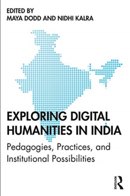 Exploring Digital Humanities in India : Pedagogies, Practices, and Institutional Possibilities, Paperback / softback Book